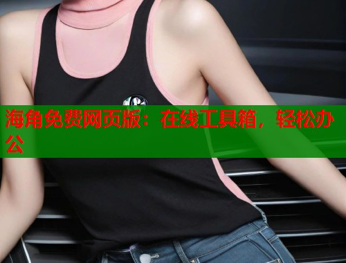 海角免费网页版：在线工具箱，轻松办公  第1张
