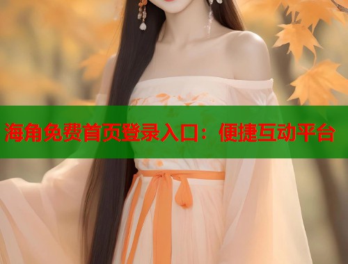 海角免费首页登录入口：便捷互动平台  第2张