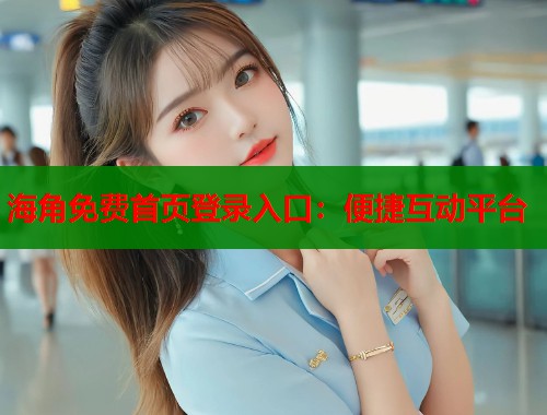 海角免费首页登录入口：便捷互动平台  第1张