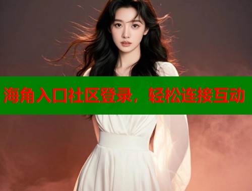海角入口社区登录，轻松连接互动  第1张