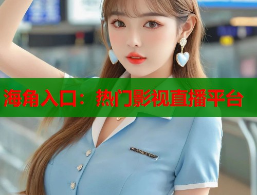 海角入口：热门影视直播平台  第1张