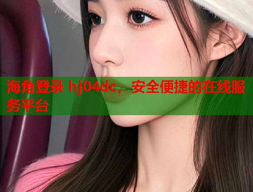 海角登录 hj04dc，安全便捷的在线服务平台  第1张