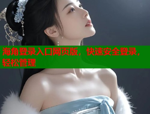 海角登录入口网页版，快速安全登录，轻松管理  第2张