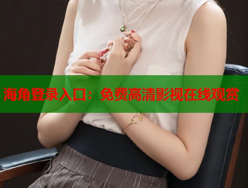 海角登录入口：免费高清影视在线观赏  第1张