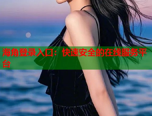 海角登录入口：快速安全的在线服务平台  第1张