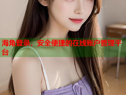 海角登录，安全便捷的在线账户管理平台  第2张