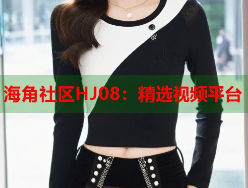 海角社区HJ08：精选视频平台  第1张