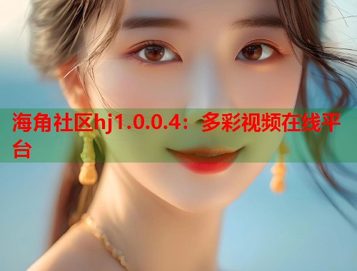海角社区hj1.0.0.4：多彩视频在线平台  第1张