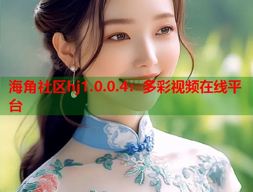 海角社区hj1.0.0.4：多彩视频在线平台  第2张