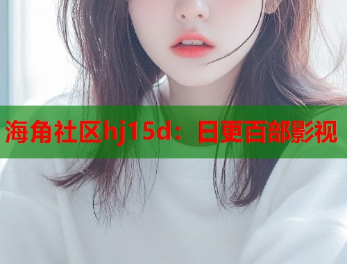 海角社区hj15d：日更百部影视  第2张