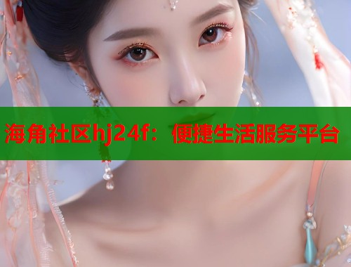 海角社区hj24f：便捷生活服务平台  第1张