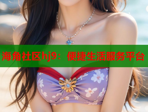 海角社区hj9：便捷生活服务平台  第1张