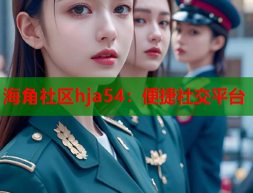 海角社区hja54：便捷社交平台  第1张