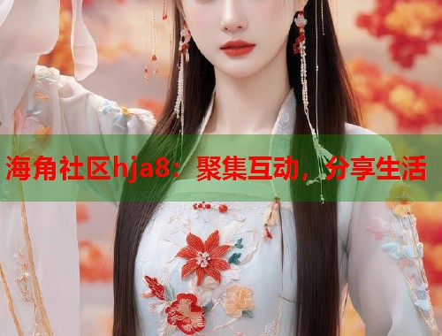 海角社区hja8：聚集互动，分享生活  第2张
