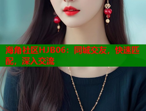 海角社区HJB06：同城交友，快速匹配，深入交流  第1张