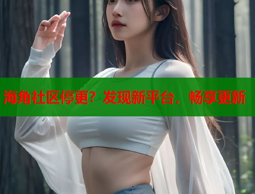 海角社区停更？发现新平台，畅享更新  第1张