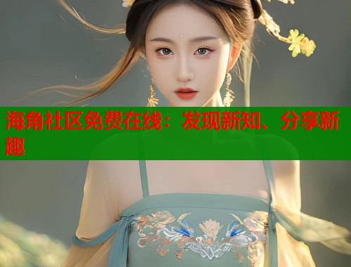 海角社区免费在线：发现新知、分享新趣  第1张
