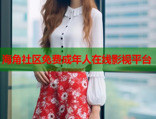 海角社区免费成年人在线影视平台  第2张