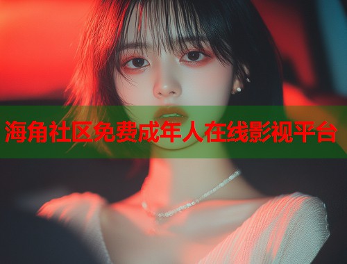 海角社区免费成年人在线影视平台  第1张