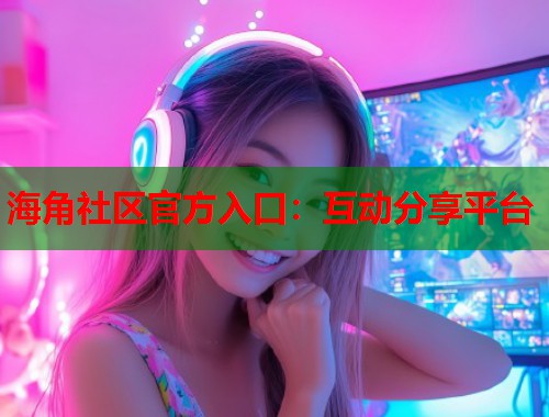 海角社区官方入口：互动分享平台  第1张