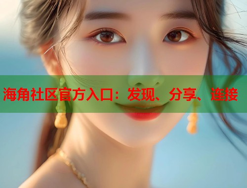 海角社区官方入口：发现、分享、连接  第1张