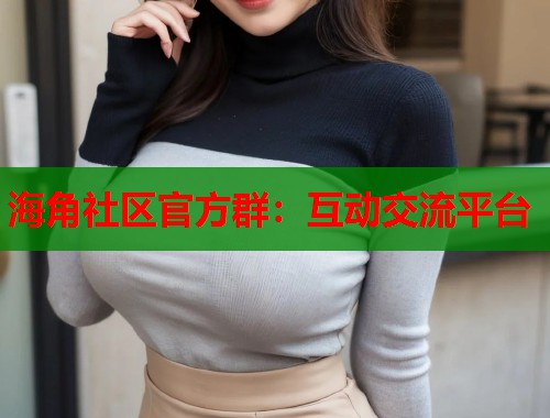 海角社区官方群：互动交流平台  第1张
