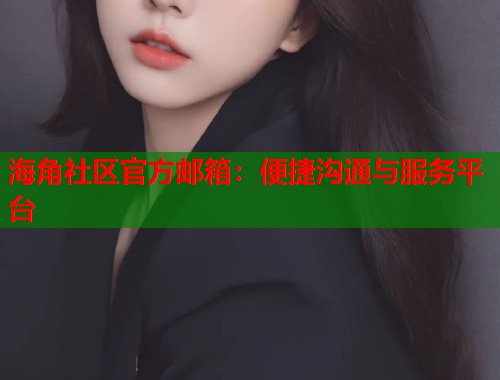 海角社区官方邮箱：便捷沟通与服务平台  第1张