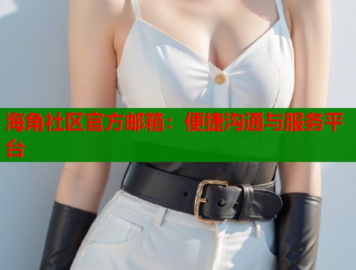 海角社区官方邮箱：便捷沟通与服务平台  第2张