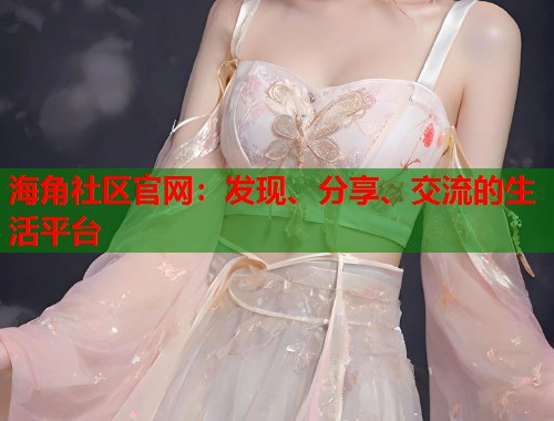 海角社区官网：发现、分享、交流的生活平台  第1张