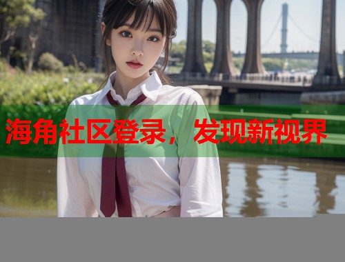 海角社区登录，发现新视界  第1张