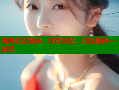 海角社区登录，社交互动、社区服务一站式  第1张