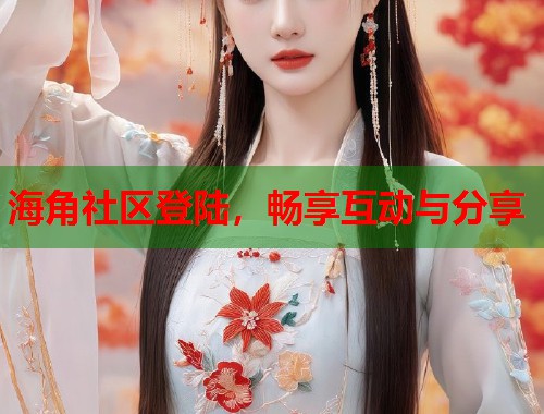 海角社区登陆，畅享互动与分享  第1张
