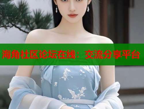 海角社区论坛在线：交流分享平台  第1张