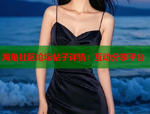 海角社区论坛帖子详情：互动分享平台  第1张