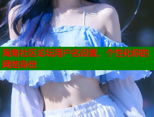 海角社区论坛用户名设置，个性化你的网络身份  第1张