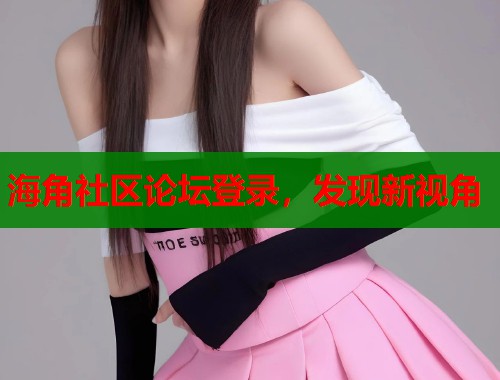 海角社区论坛登录，发现新视角  第1张