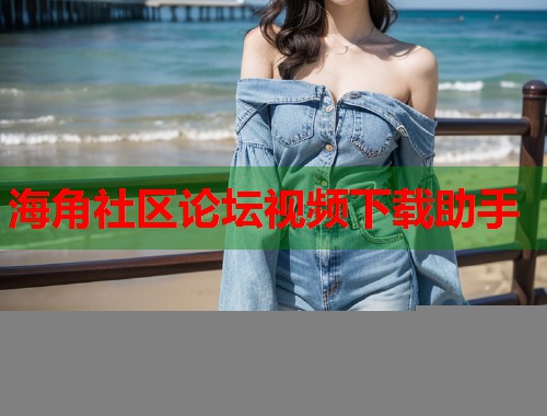 海角社区论坛视频下载助手  第1张