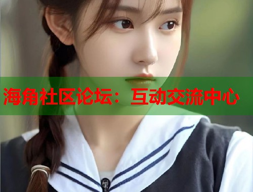 海角社区论坛：互动交流中心  第1张