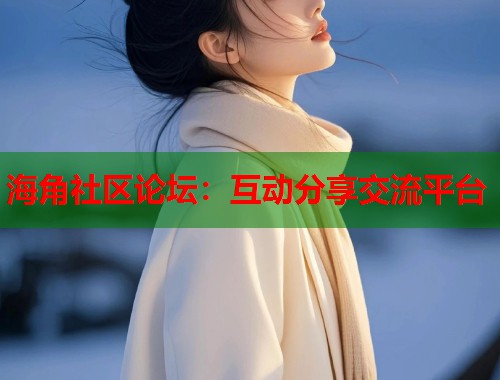 海角社区论坛：互动分享交流平台  第2张