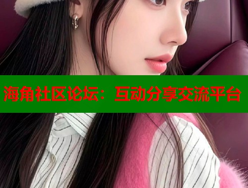 海角社区论坛：互动分享交流平台  第1张