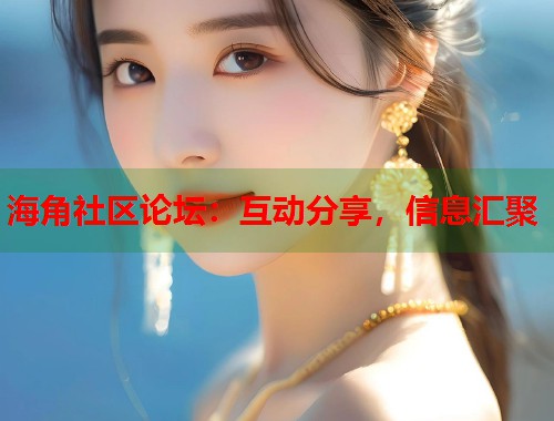 海角社区论坛：互动分享，信息汇聚  第1张