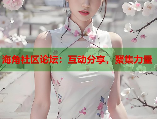 海角社区论坛：互动分享，聚集力量  第1张