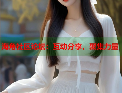海角社区论坛：互动分享，聚集力量  第2张