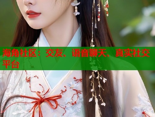 海角社区：交友、语音聊天、真实社交平台  第1张