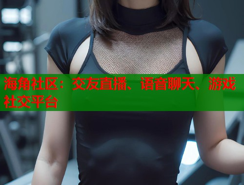 海角社区：交友直播、语音聊天、游戏社交平台  第1张