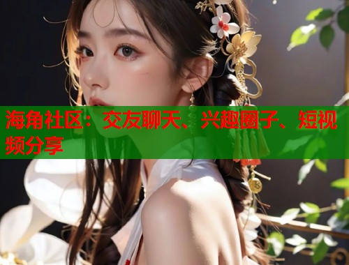 海角社区：交友聊天、兴趣圈子、短视频分享  第1张