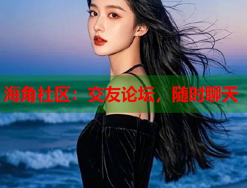 海角社区：交友论坛，随时聊天  第1张