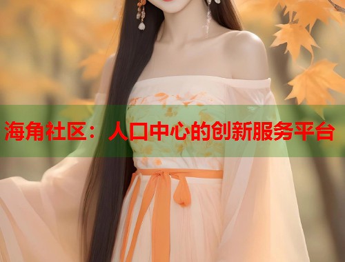 海角社区：人口中心的创新服务平台  第1张