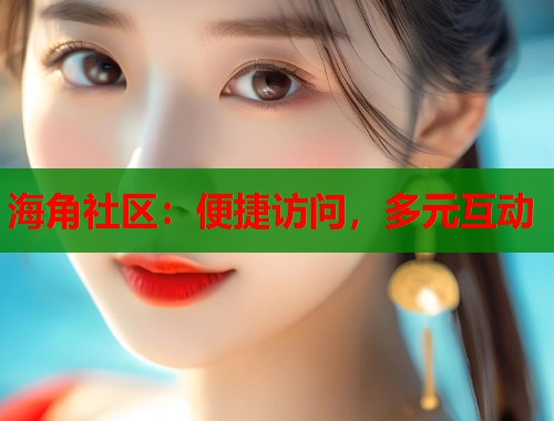 海角社区：便捷访问，多元互动  第1张