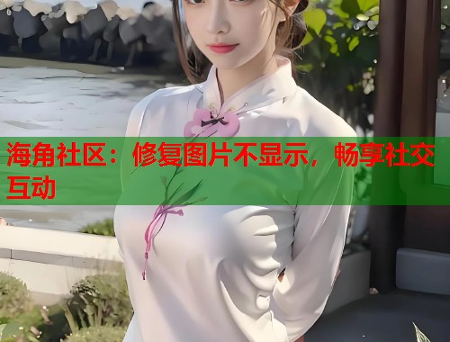 海角社区：修复图片不显示，畅享社交互动  第2张